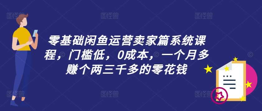 零基础闲鱼运营卖家篇系统课程，门槛低，0成本，一个月多赚个两三千多的零花钱_天恒副业网