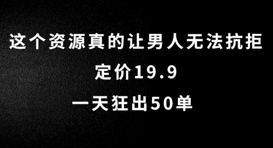 这个资源真的让男人无法抗拒,定价19.9.一天狂出50单【揭秘】_天恒副业网