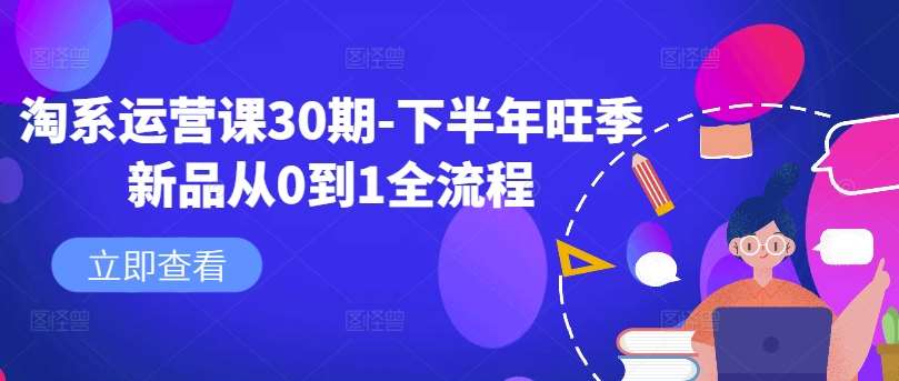 淘系运营课30期-下半年旺季新品从0到1全流程_天恒副业网