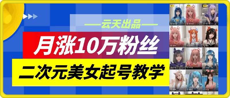 云天二次元美女起号教学，月涨10万粉丝，不判搬运和se情_天恒副业网