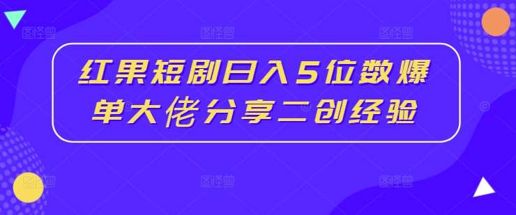 红果短剧日入5位数爆单大佬分享二创经验_天恒副业网