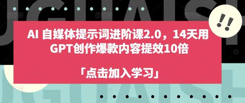 AI自媒体提示词进阶课2.0，14天用GPT创作爆款内容提效10倍_天恒副业网