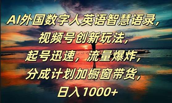 AI外国数字人英语智慧语录，视频号创新玩法，起号迅速，流量爆炸，日入1k+【揭秘】_天恒副业网