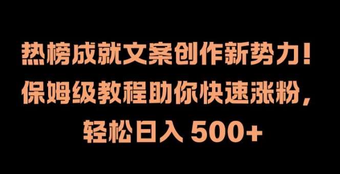 热榜成就文案创作新势力，保姆级教程助你快速涨粉，轻松日入500+【揭秘】_天恒副业网