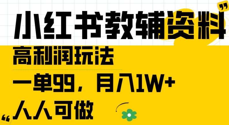 小红书教辅资料高利润玩法，一单99.月入1W+，人人可做【揭秘】_天恒副业网