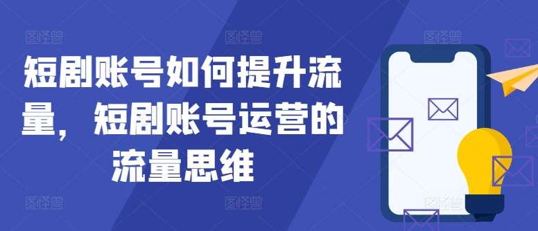 短剧账号如何提升流量，短剧账号运营的流量思维_天恒副业网