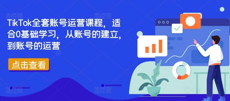 TikTok全套账号运营课程，适合0基础学习，从账号的建立，到账号的运营_天恒副业网