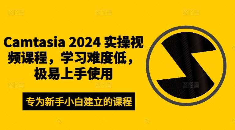 Camtasia2024实操视频课程，学习难度低，极易上手使用_天恒副业网