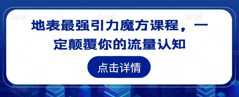 地表最强引力魔方课程，一定颠覆你的流量认知_天恒副业网