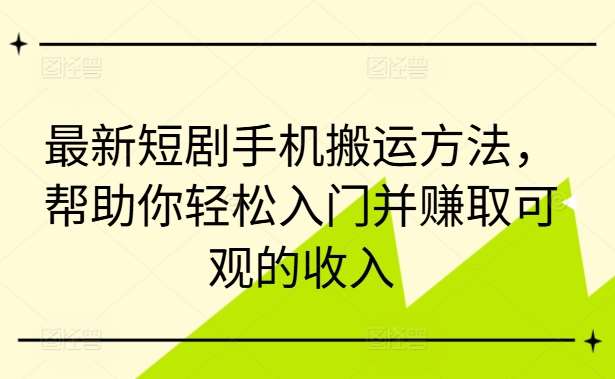 最新短剧手机搬运方法，帮助你轻松入门并赚取可观的收入_天恒副业网