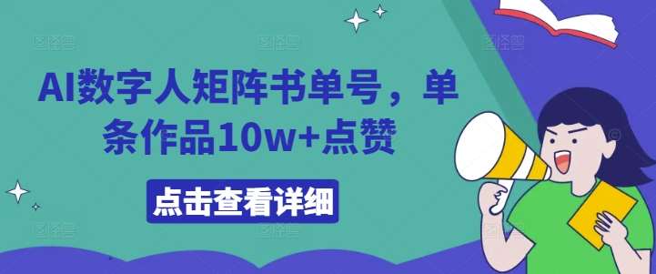 AI数字人矩阵书单号，单条作品10w+点赞【揭秘】_天恒副业网