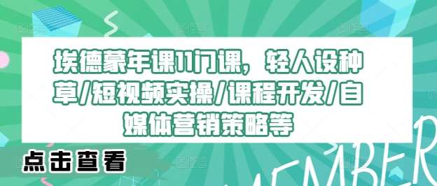 埃德蒙年课11门课，轻人设种草/短视频实操/课程开发/自媒体营销策略等_天恒副业网