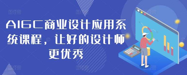 AIGC商业设计应用系统课程，让好的设计师更优秀_天恒副业网