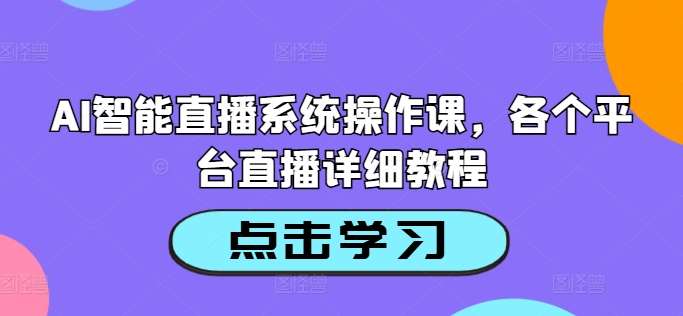 AI智能直播系统操作课，各个平台直播详细教程_天恒副业网