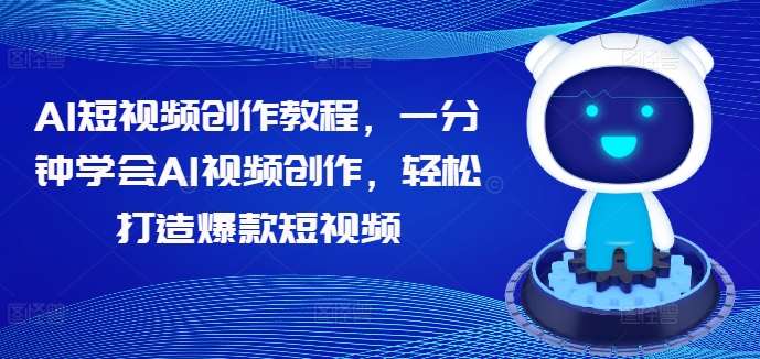 AI短视频创作教程，一分钟学会AI视频创作，轻松打造爆款短视频_天恒副业网