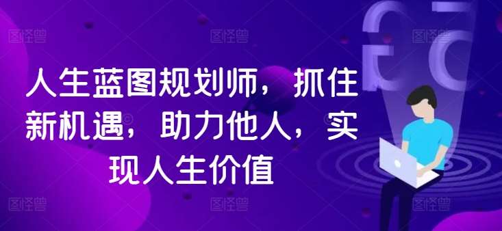 人生蓝图规划师，抓住新机遇，助力他人，实现人生价值_天恒副业网