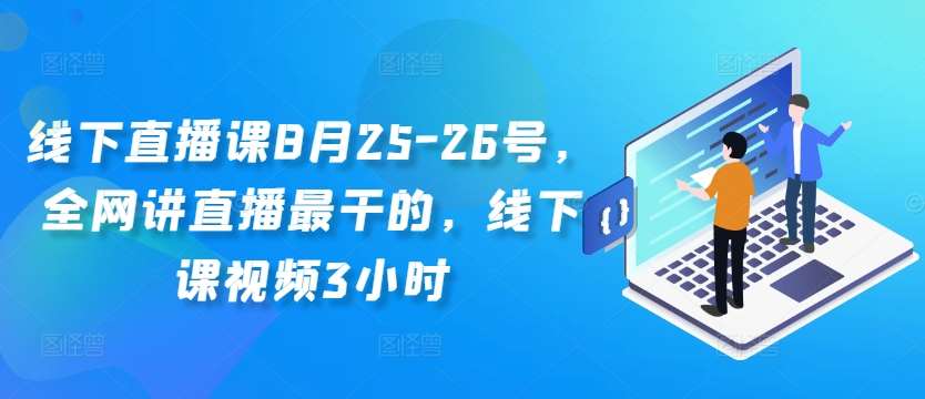 线下直播课8月25-26号，全网讲直播最干的，线下课视频3小时_天恒副业网