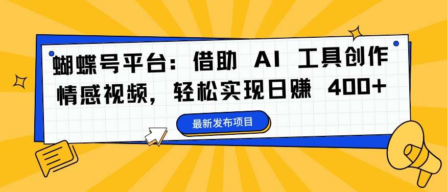 蝴蝶号平台：借助AI工具创作情感视频，轻松实现日赚400+【揭秘】_天恒副业网