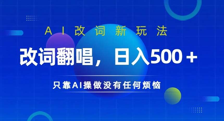 AI改词新玩法，改词翻唱，日入几张，只靠AI操做没有任何烦恼【揭秘】_天恒副业网