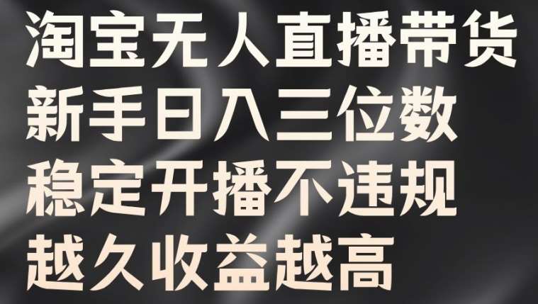 淘宝无人直播带货，新手日入三位数，稳定开播不违规，越久收益越高【揭秘】_天恒副业网