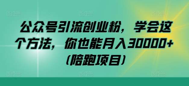 公众号引流创业粉，学会这个方法，你也能月入30000+(陪跑项目)_天恒副业网