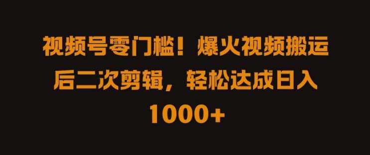 视频号零门槛，爆火视频搬运后二次剪辑，轻松达成日入1k+【揭秘】_天恒副业网