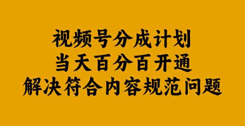 视频号分成计划当天百分百开通解决符合内容规范问题【揭秘】_天恒副业网