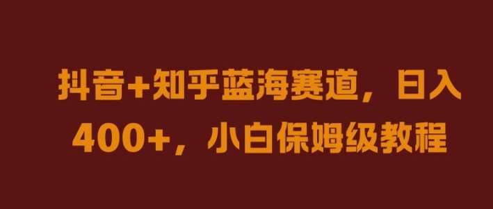 抖音+知乎蓝海赛道，日入几张，小白保姆级教程【揭秘】_天恒副业网