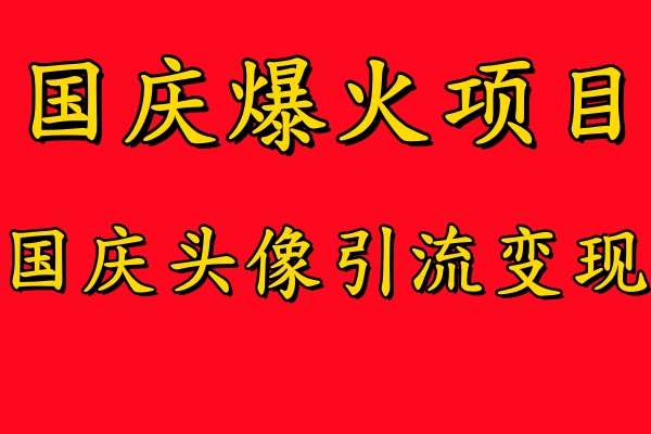 国庆爆火风口项目——国庆头像引流变现，零门槛高收益，小白也能起飞【揭秘】_天恒副业网