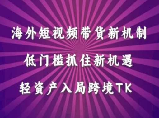 海外短视频Tiktok带货新机制，低门槛抓住新机遇，轻资产入局跨境TK_天恒副业网