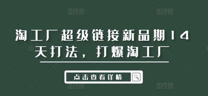 淘工厂超级链接新品期14天打法，打爆淘工厂_天恒副业网