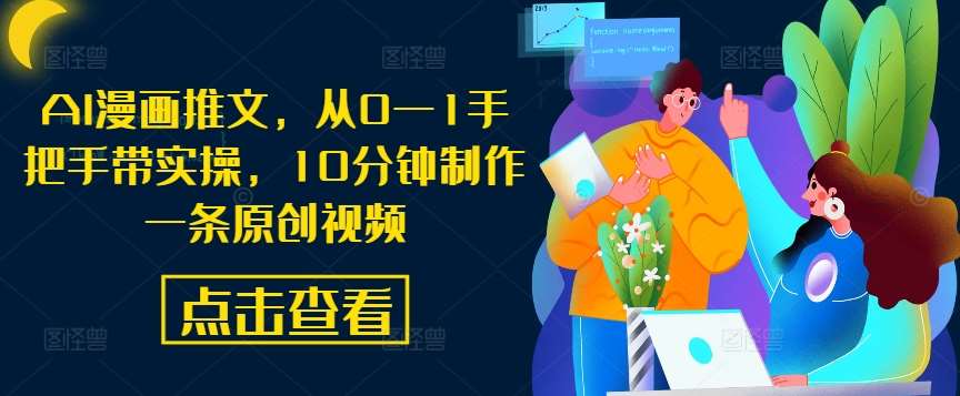 AI漫画推文，从0—1手把手带实操，10分钟制作一条原创视频_天恒副业网