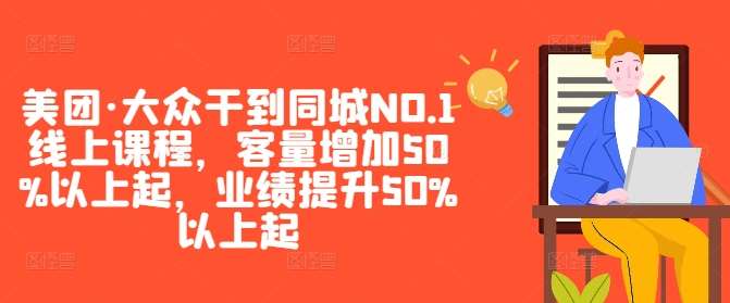 美团·大众干到同城NO.1线上课程，客量增加50%以上起，业绩提升50%以上起_天恒副业网