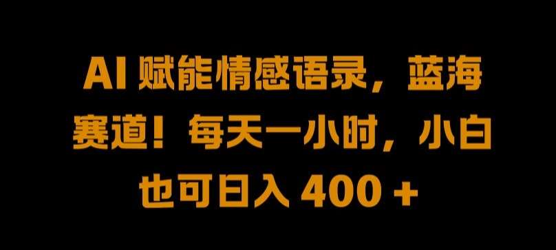 AI赋能情感语录，蓝海赛道!每天一小时，小白也可日入400+【揭秘】_天恒副业网