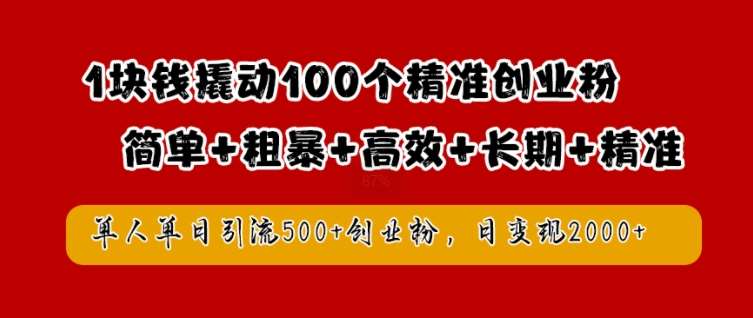 1块钱撬动100个精准创业粉，简单粗暴高效长期精准，单人单日引流500+创业粉，日变现2k【揭秘】_天恒副业网