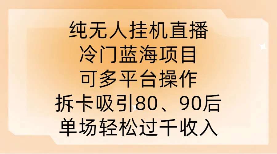 纯无人挂JI直播，冷门蓝海项目，可多平台操作，拆卡吸引80、90后，单场轻松过千收入【揭秘】_天恒副业网