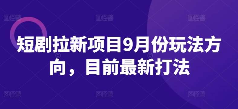 短剧拉新项目9月份玩法方向，目前最新打法_天恒副业网