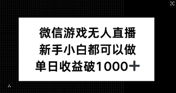 微信游戏无人直播，新手小白都可以做，单日收益破1k【揭秘】_天恒副业网