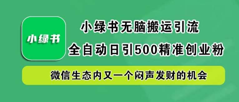 小绿书无脑搬运引流，全自动日引500精准创业粉，微信生态内又一个闷声发财的机会【揭秘】_天恒副业网