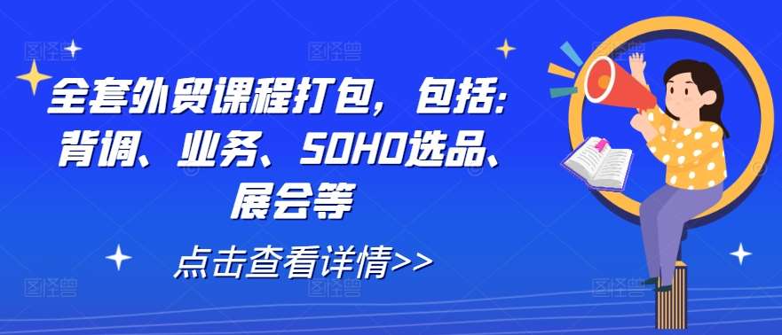 全套外贸课程打包，包括：背调、业务、SOHO选品、展会等_天恒副业网