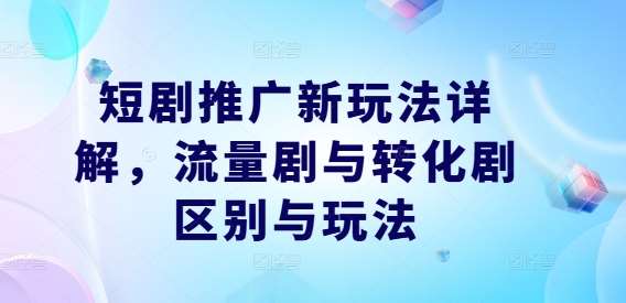 短剧推广新玩法详解，流量剧与转化剧区别与玩法_天恒副业网