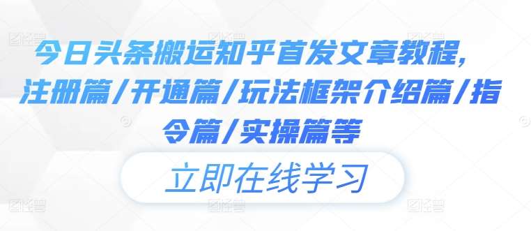 今日头条搬运知乎首发文章教程，注册篇/开通篇/玩法框架介绍篇/指令篇/实操篇等_天恒副业网