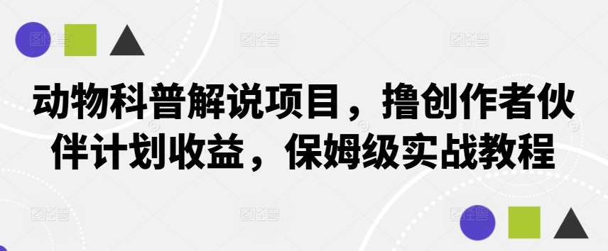 动物科普解说项目，撸创作者伙伴计划收益，保姆级实战教程_天恒副业网