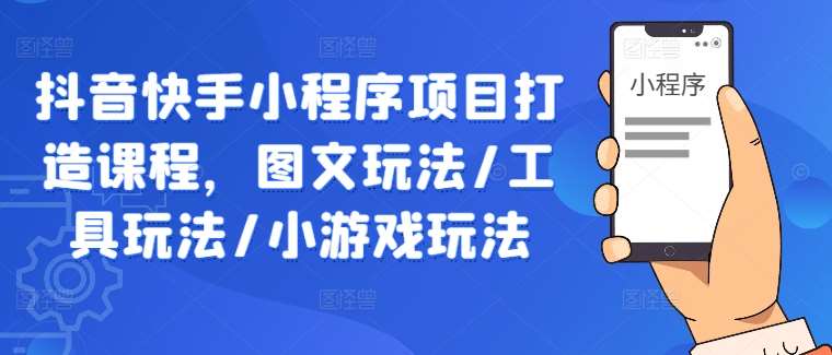 抖音快手小程序项目打造课程，图文玩法/工具玩法/小游戏玩法_天恒副业网