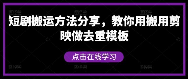 短剧搬运方法分享，教你用搬用剪映做去重模板_天恒副业网