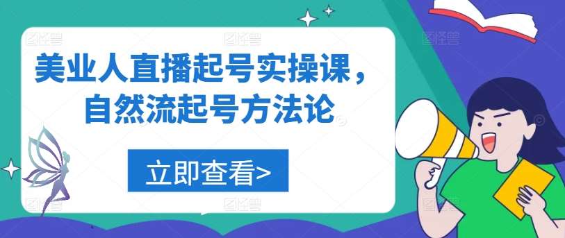 美业人直播起号实操课，自然流起号方法论_天恒副业网