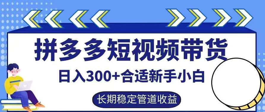 拼多多短视频带货日入300+有长期稳定被动收益，合适新手小白【揭秘】_天恒副业网