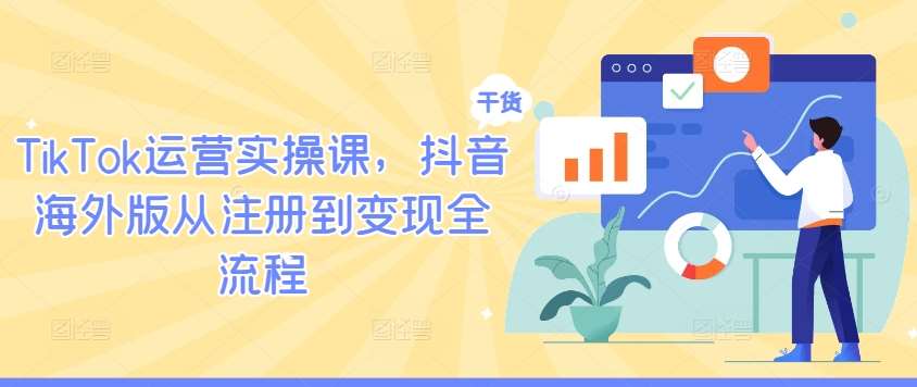 TikTok运营实操课，抖音海外版从注册到变现全流程_天恒副业网