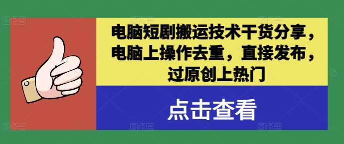 电脑短剧搬运技术干货分享，电脑上操作去重，直接发布，过原创上热门_天恒副业网