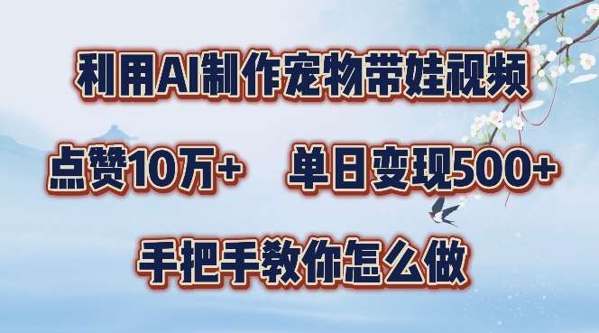 利用AI制作宠物带娃视频，轻松涨粉，点赞10万+，单日变现三位数，手把手教你怎么做【揭秘】_天恒副业网